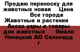 Продаю переноску для животных новая! › Цена ­ 500 - Все города Животные и растения » Аксесcуары и товары для животных   . Ямало-Ненецкий АО,Салехард г.